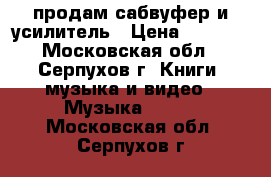 продам сабвуфер и усилитель › Цена ­ 5 000 - Московская обл., Серпухов г. Книги, музыка и видео » Музыка, CD   . Московская обл.,Серпухов г.
